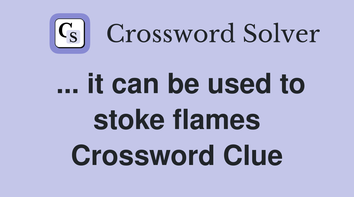 ... it can be used to stoke flames Crossword Clue