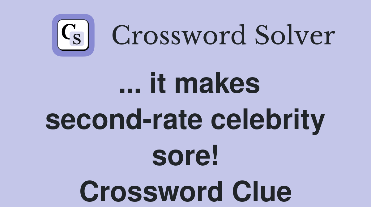... it makes second-rate celebrity sore! Crossword Clue
