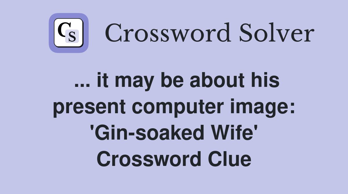 ... it may be about his present computer image: 'Gin-soaked Wife' Crossword Clue