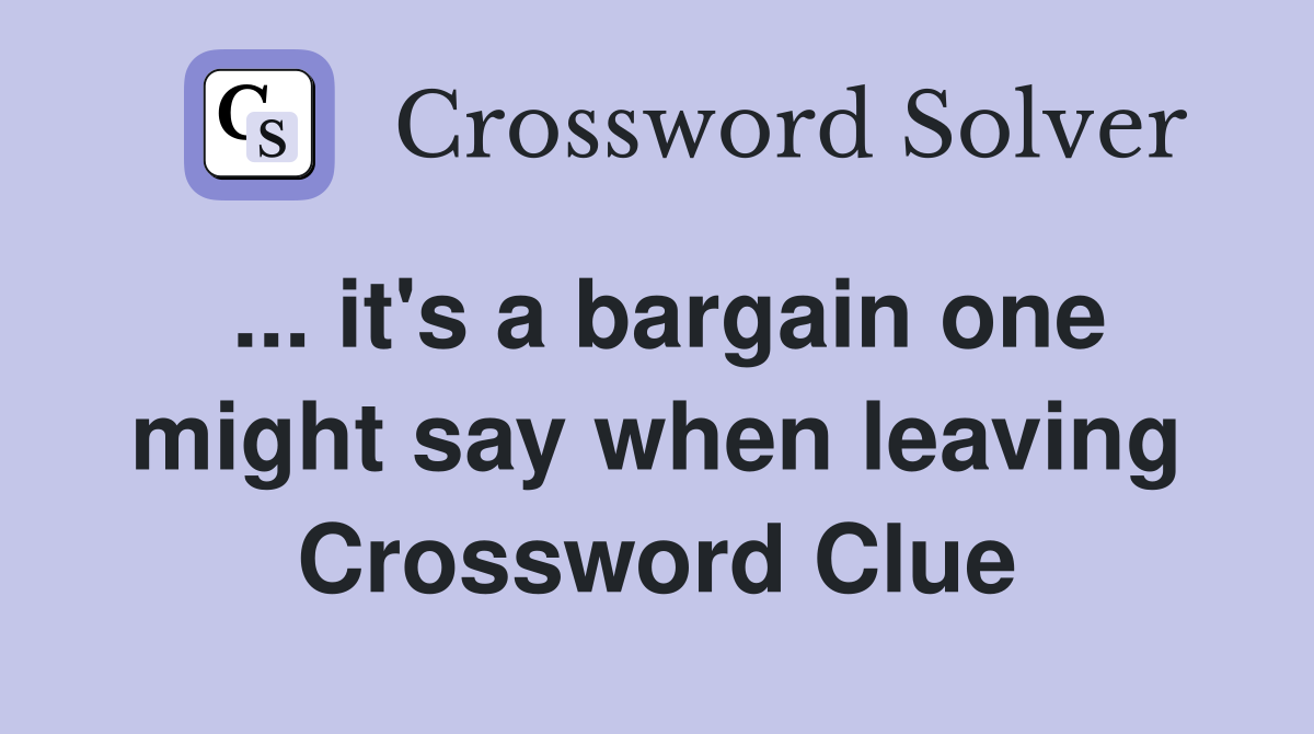 ... it's a bargain one might say when leaving Crossword Clue