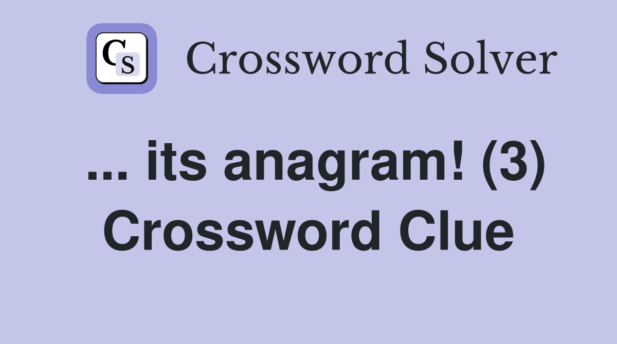 ... its anagram! (3) Crossword Clue