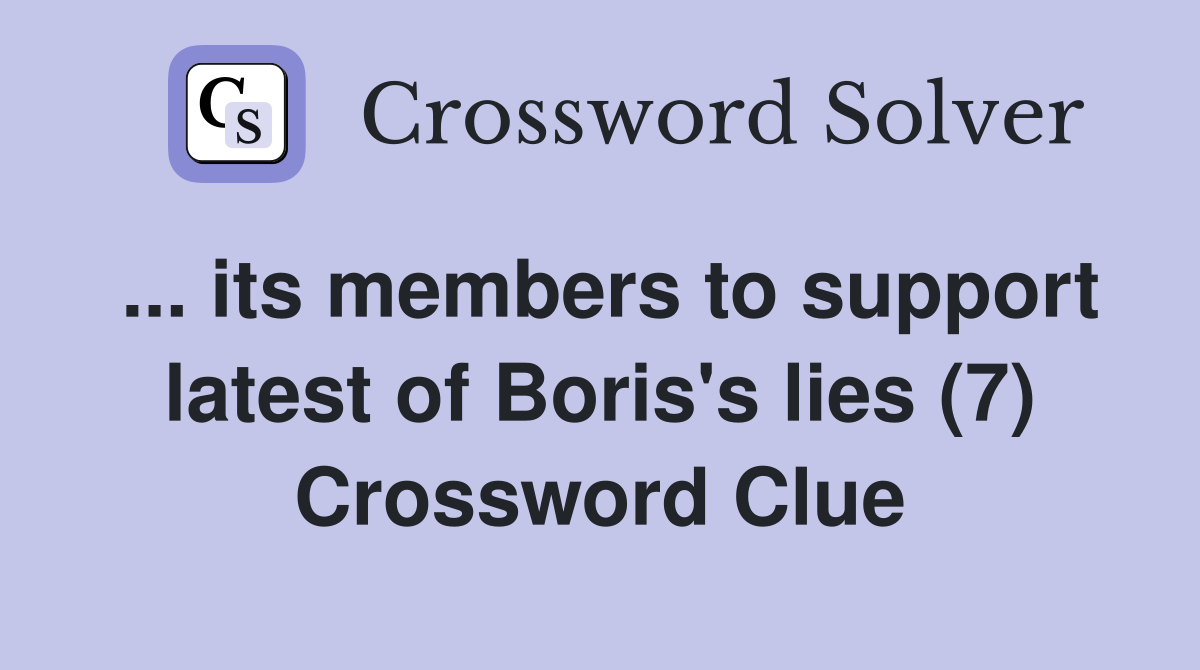 ... its members to support latest of Boris's lies (7) Crossword Clue