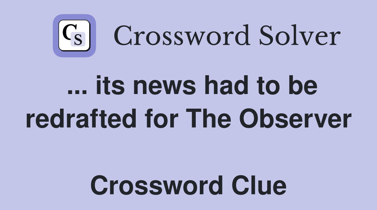 ... its news had to be redrafted for The Observer  Crossword Clue