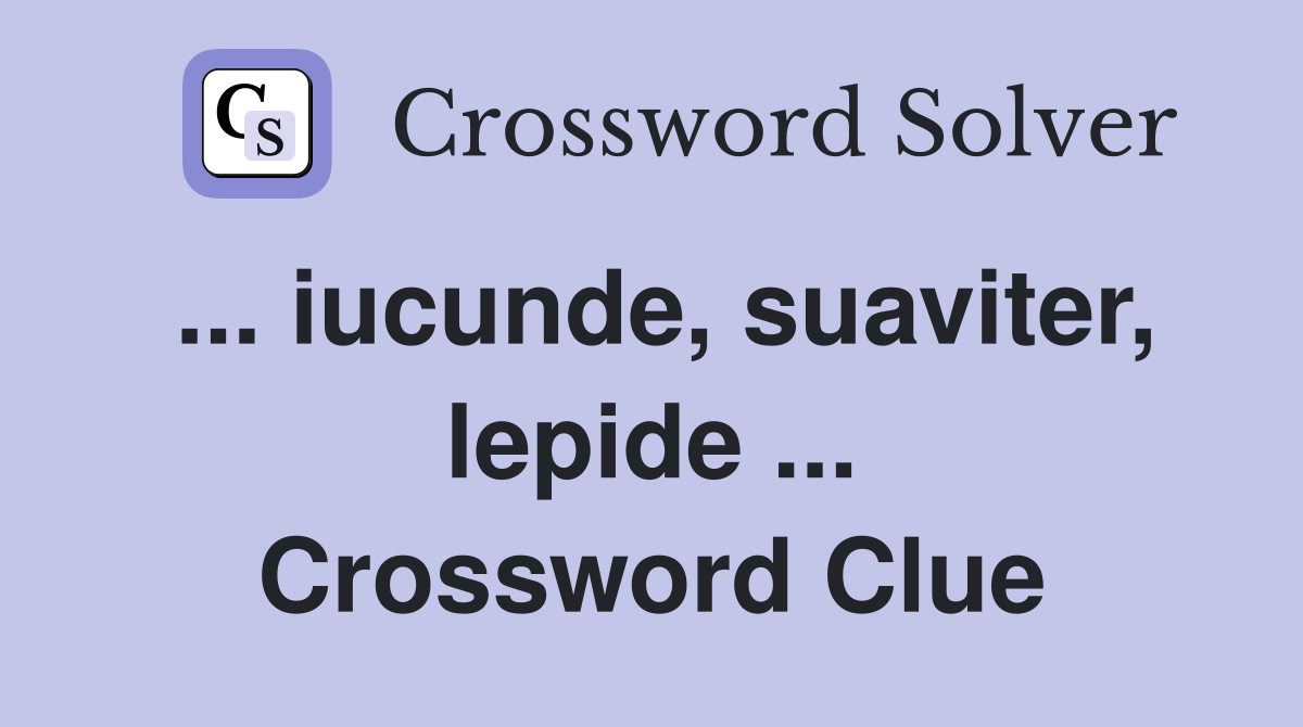 ... iucunde, suaviter, lepide ... Crossword Clue