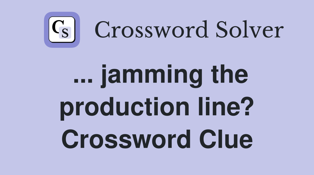 ... jamming the production line? Crossword Clue