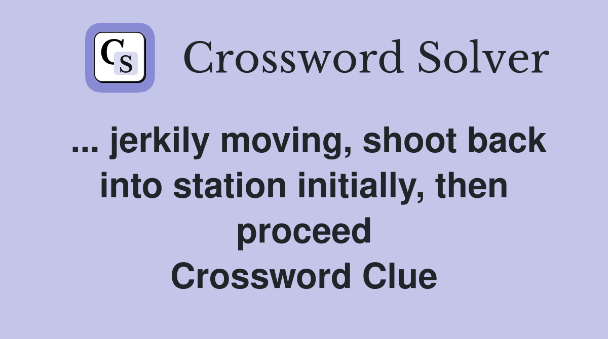 ... jerkily moving, shoot back into station initially, then proceed Crossword Clue