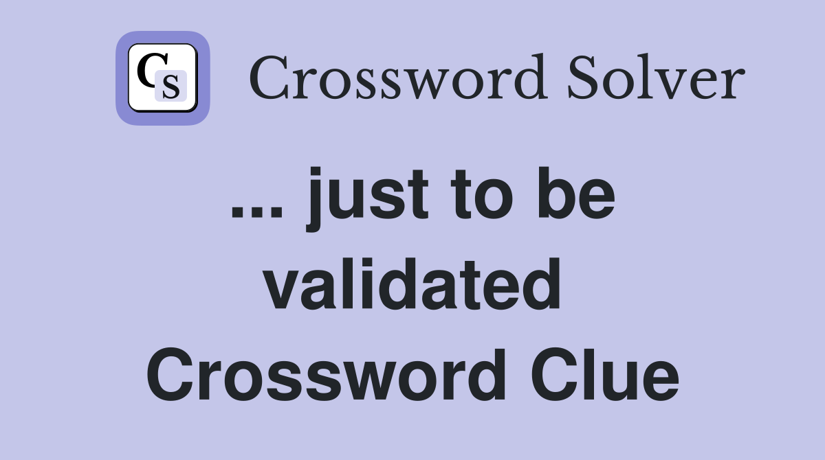 ... just to be validated Crossword Clue