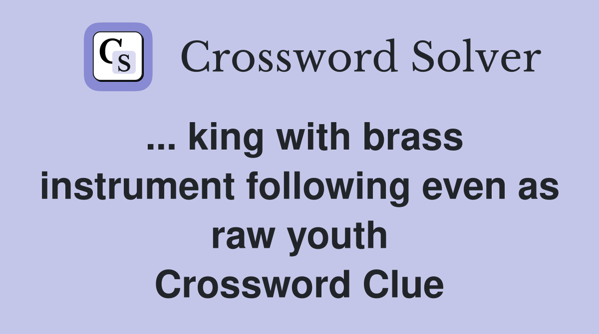 ... king with brass instrument following even as raw youth Crossword Clue