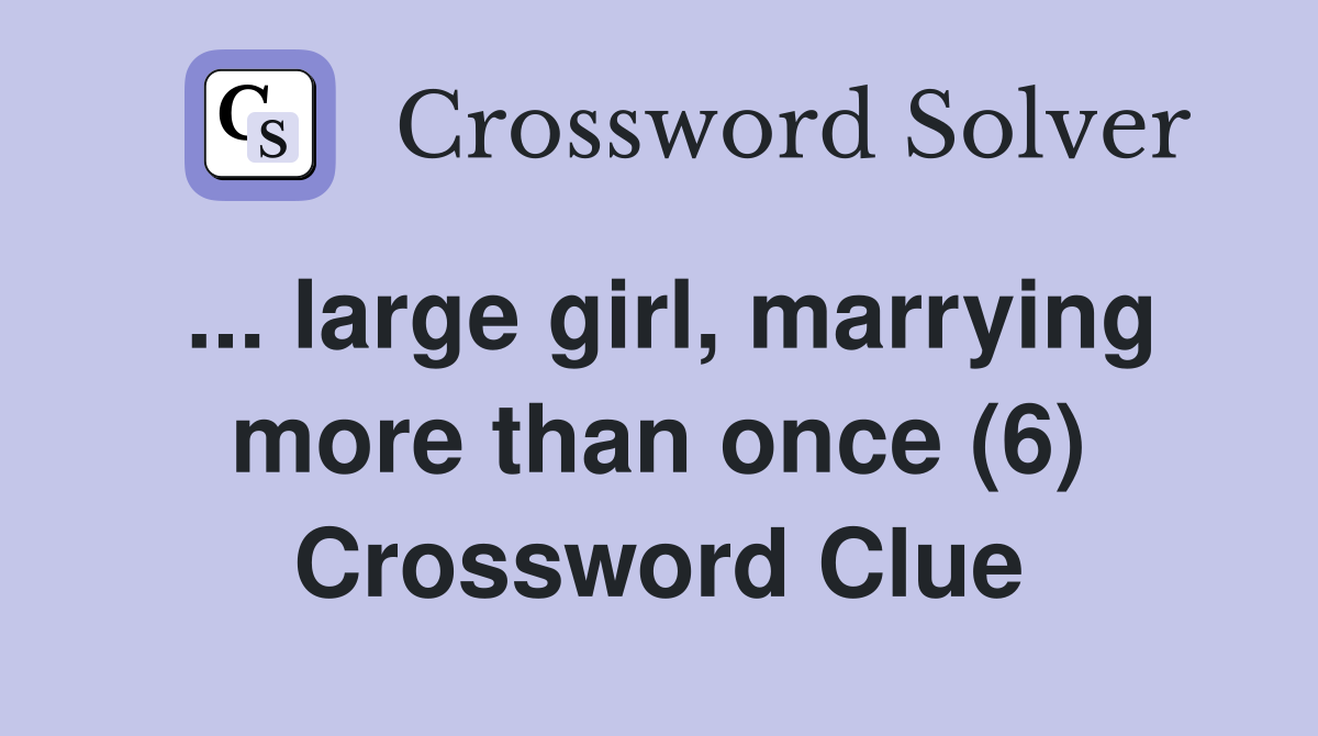 ... large girl, marrying more than once (6) Crossword Clue