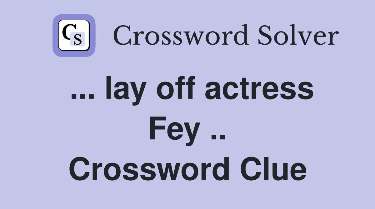 ... lay off actress Fey .. Crossword Clue