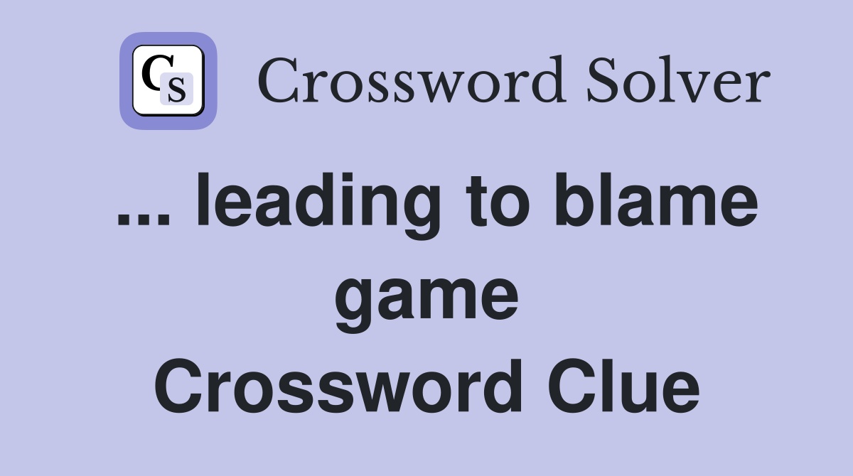 ... leading to blame game Crossword Clue