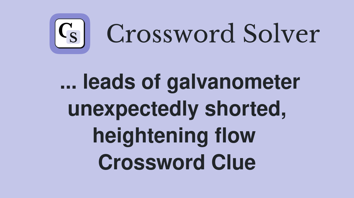 ... leads of galvanometer unexpectedly shorted, heightening flow  Crossword Clue