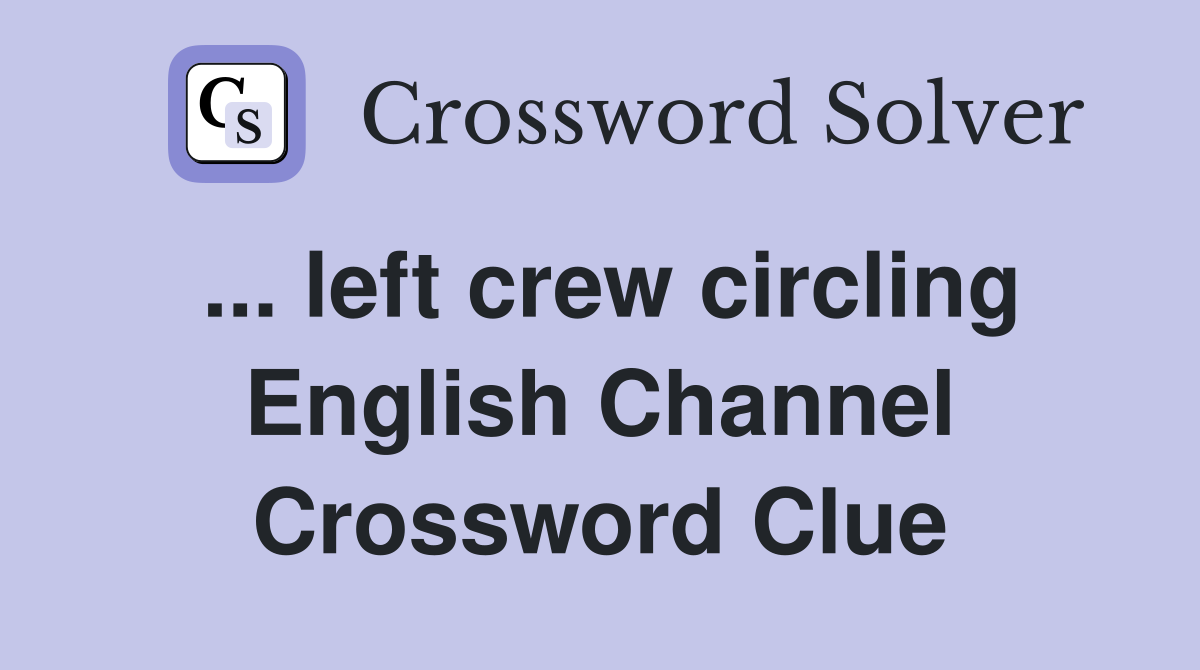 ... left crew circling English Channel Crossword Clue