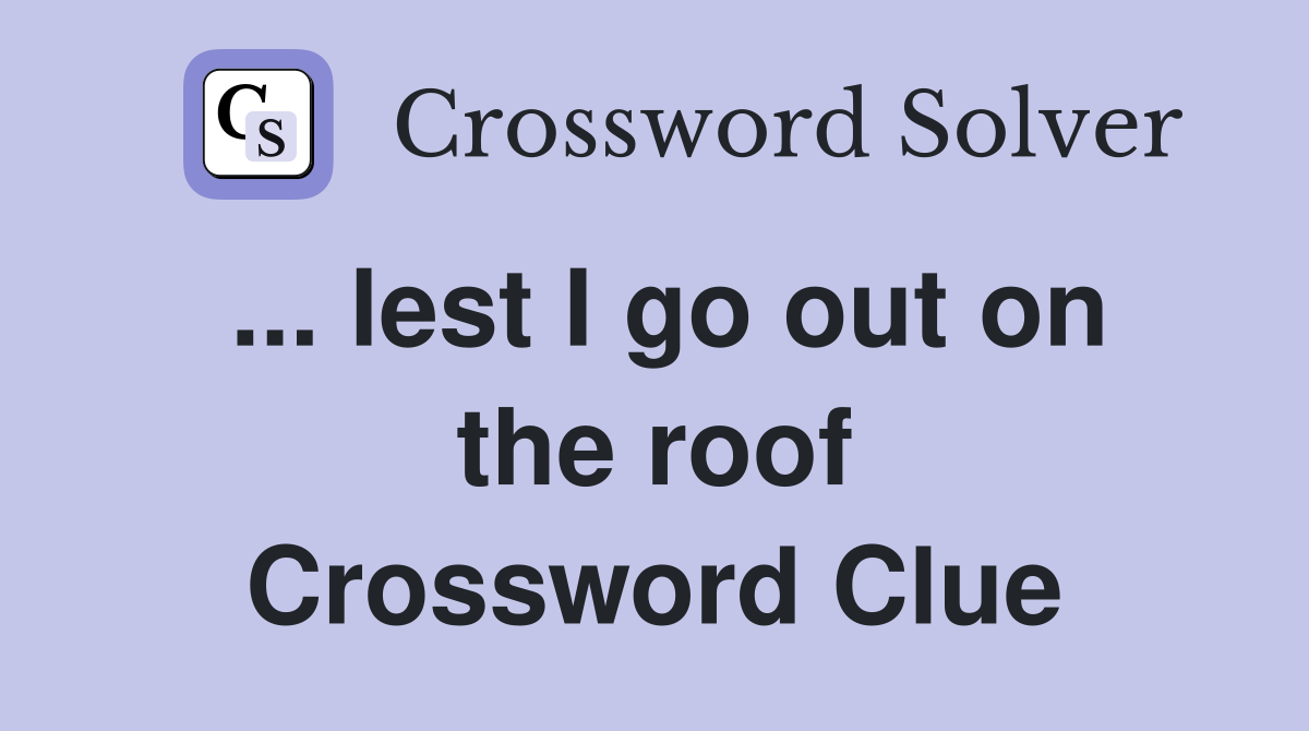... lest I go out on the roof Crossword Clue