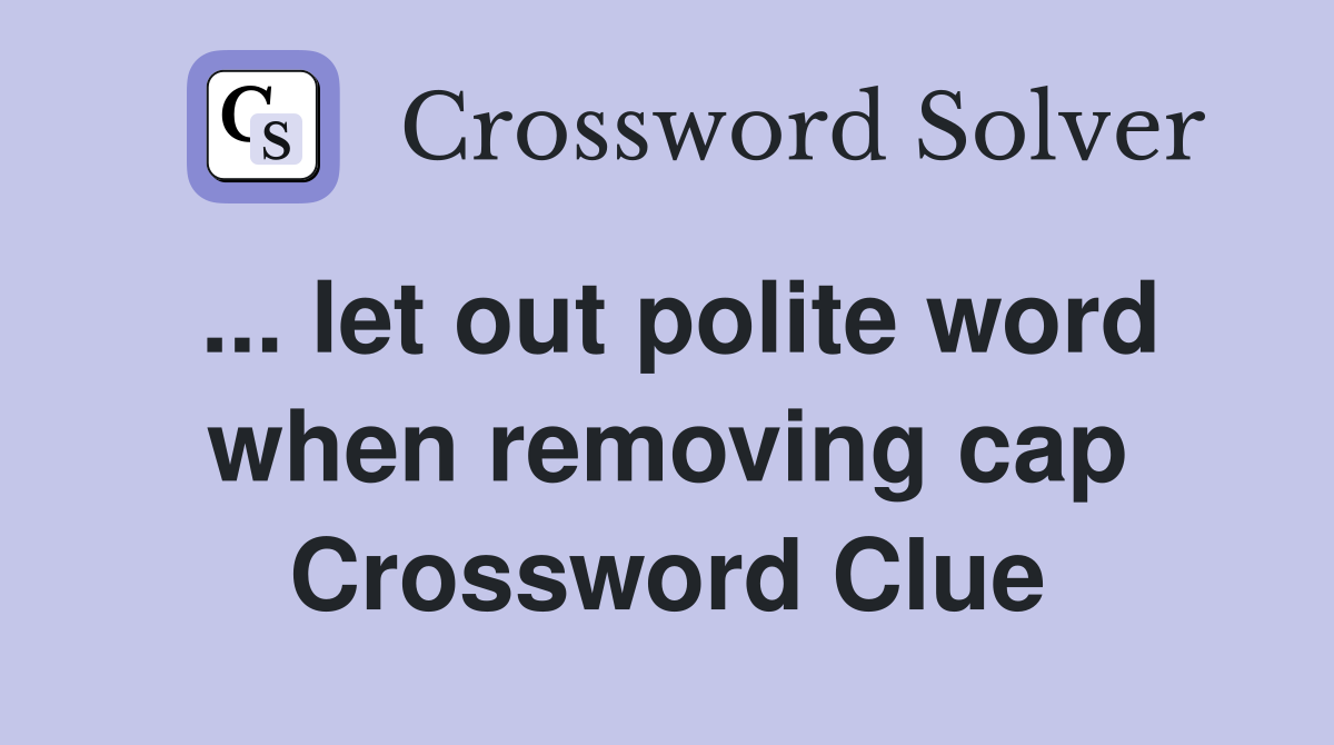 ... let out polite word when removing cap Crossword Clue