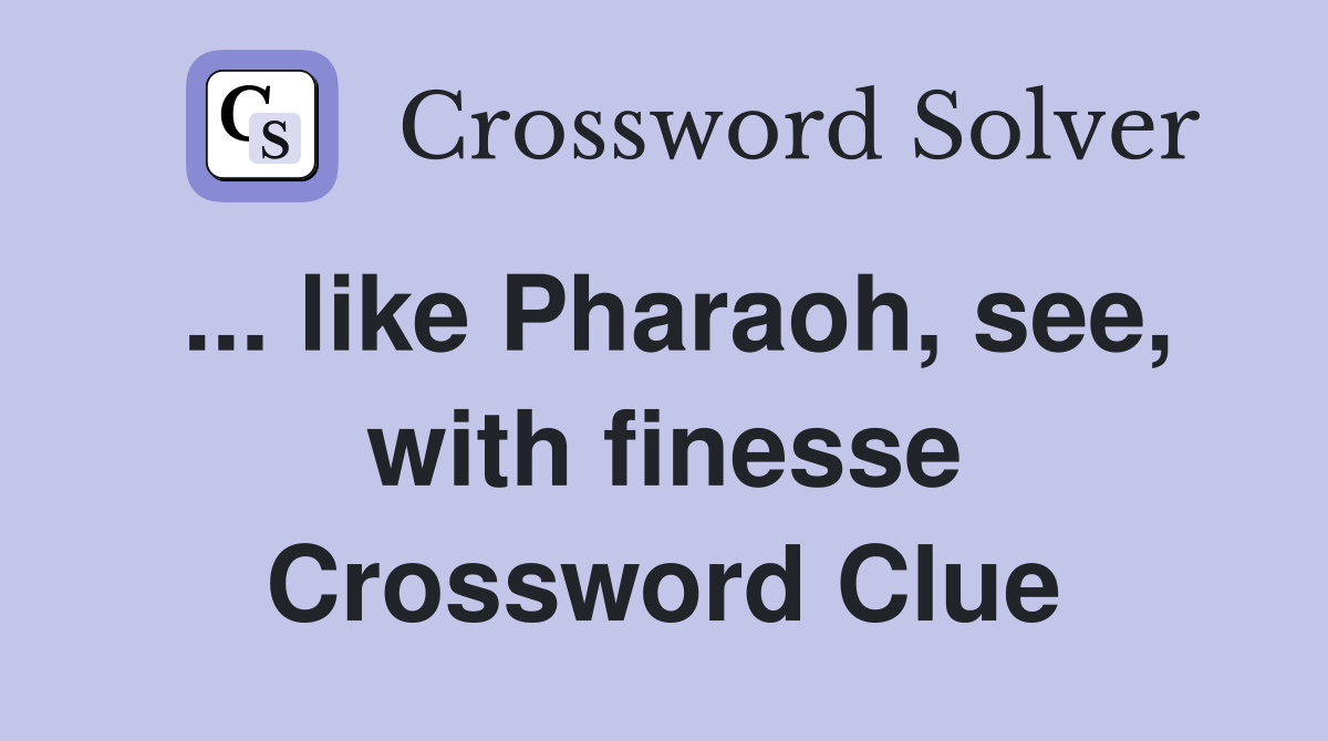 ... like Pharaoh, see, with finesse Crossword Clue