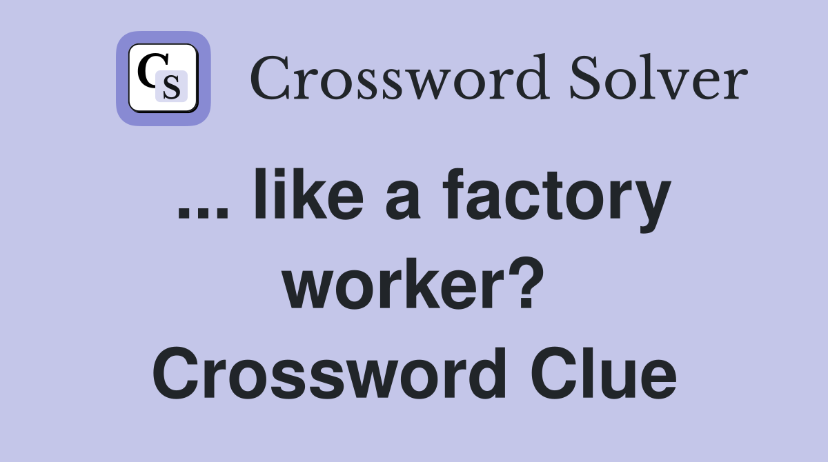 ... like a factory worker? Crossword Clue