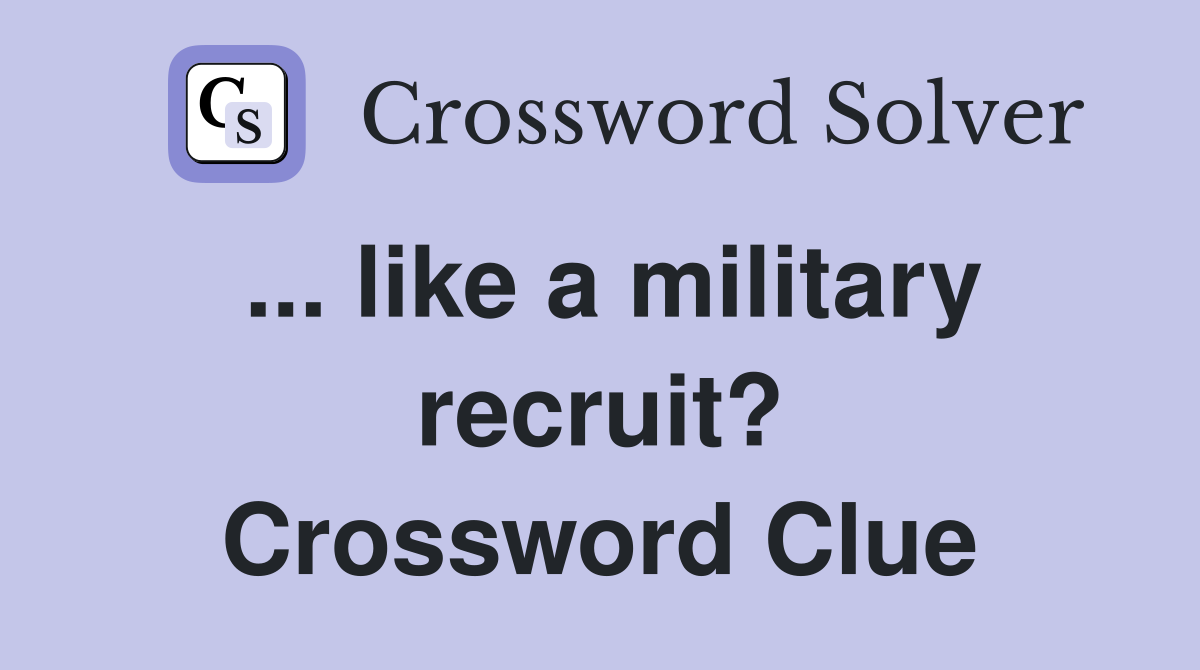 ... like a military recruit? Crossword Clue