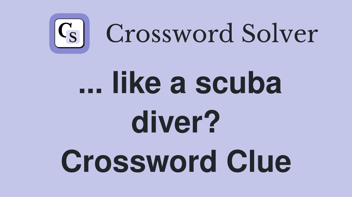 ... like a scuba diver? Crossword Clue