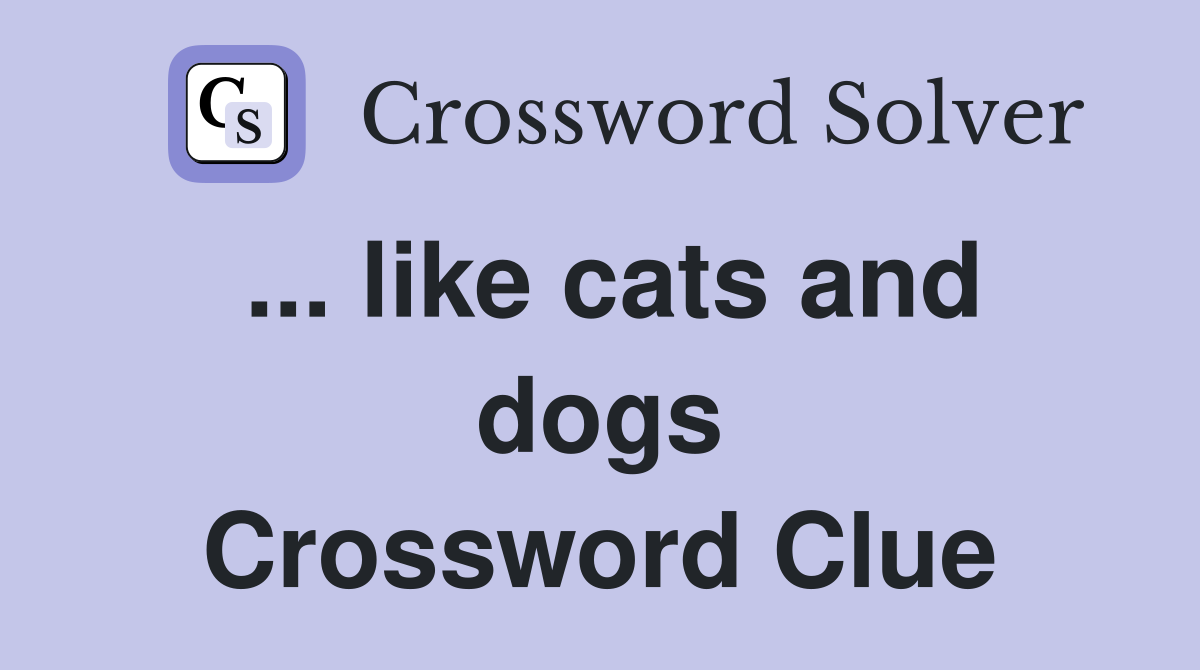 ... like cats and dogs Crossword Clue