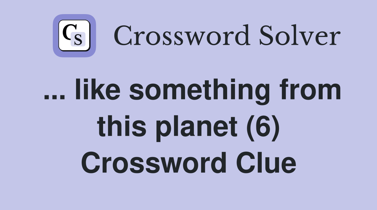 ... like something from this planet (6) Crossword Clue
