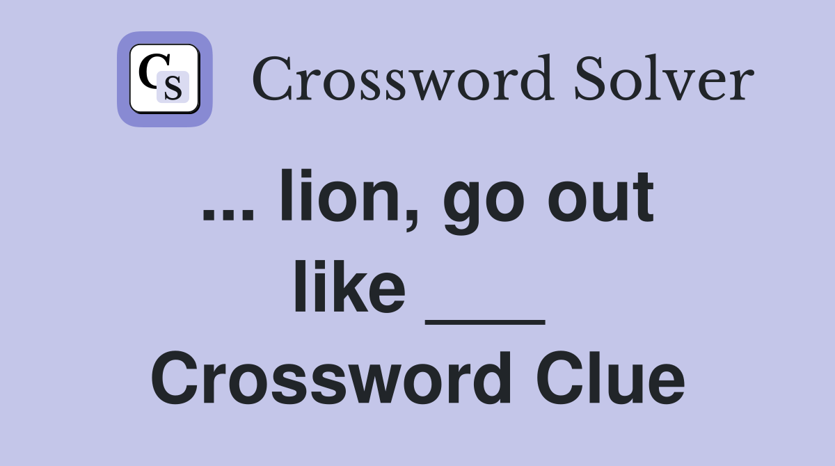 ... lion, go out like ___ Crossword Clue