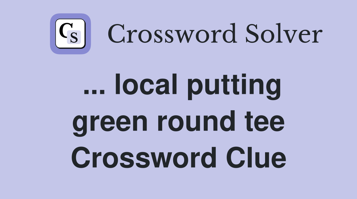 ... local putting green round tee Crossword Clue