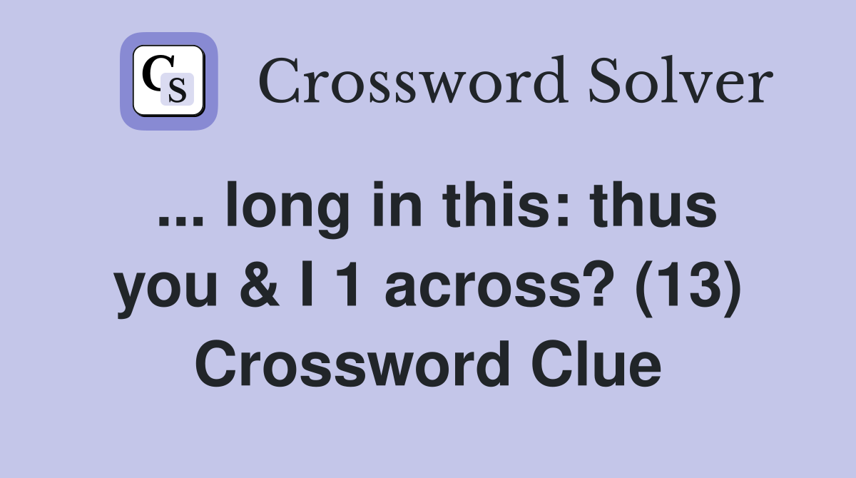 ... long in this: thus you & I 1 across? (13) Crossword Clue