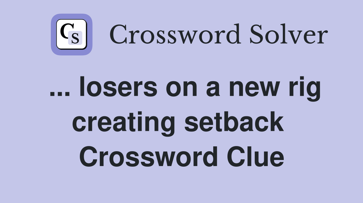 ... losers on a new rig creating setback  Crossword Clue