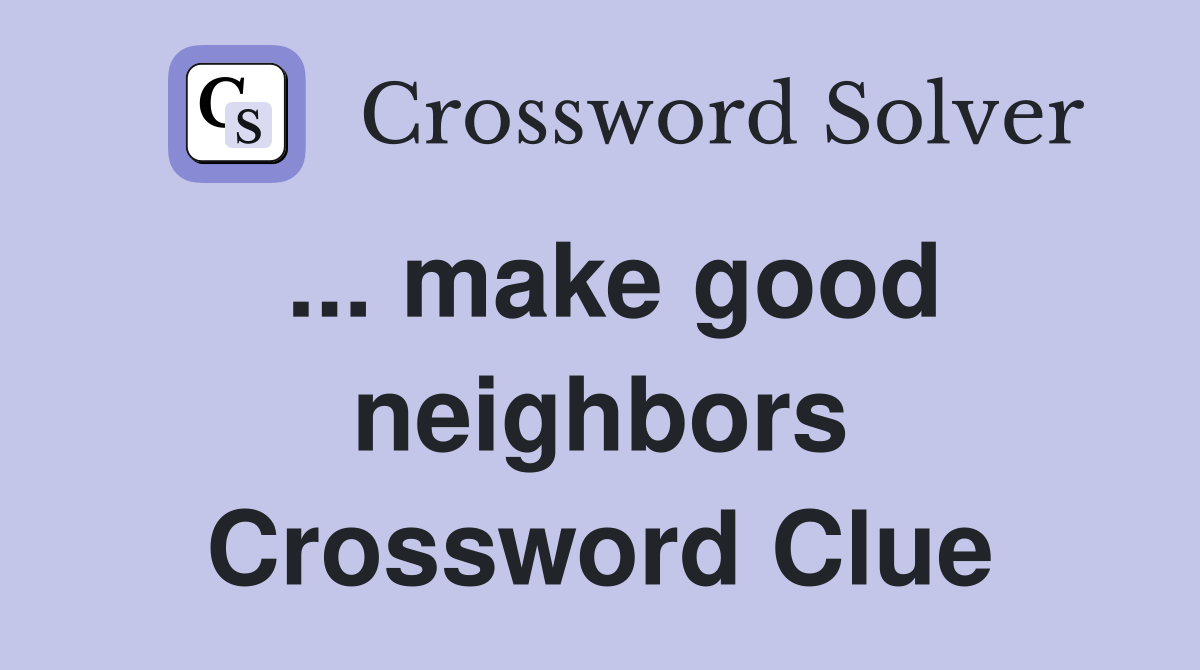 ... make good neighbors Crossword Clue