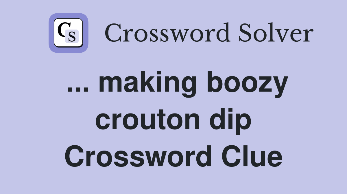 ... making boozy crouton dip Crossword Clue