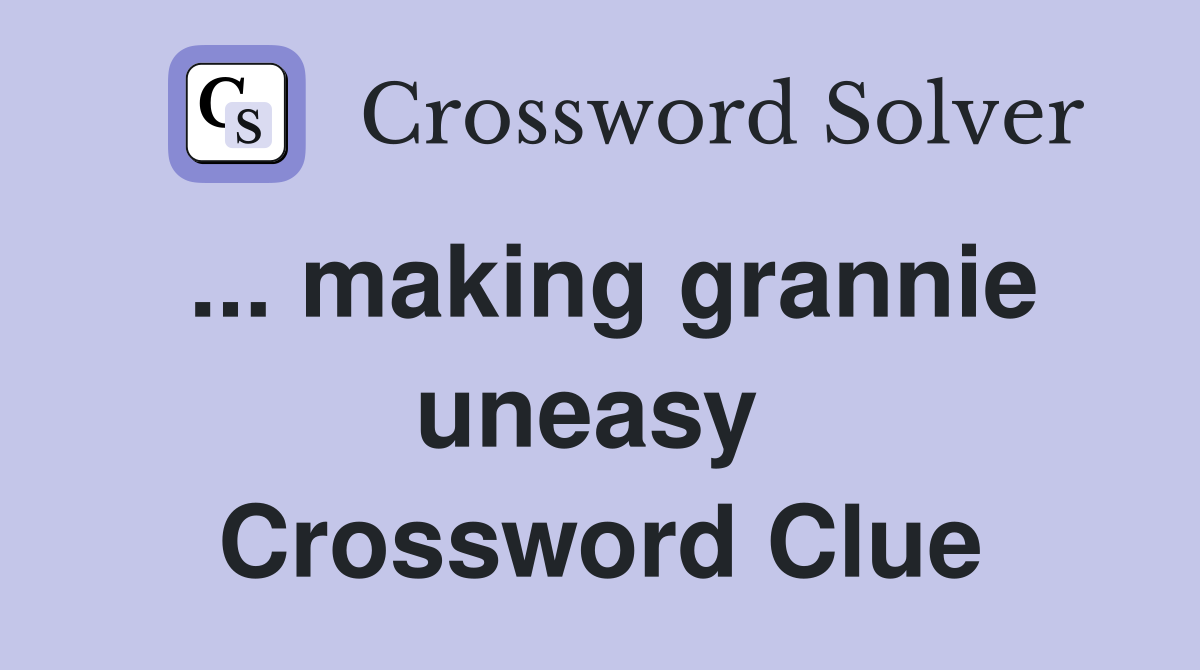 ... making grannie uneasy  Crossword Clue