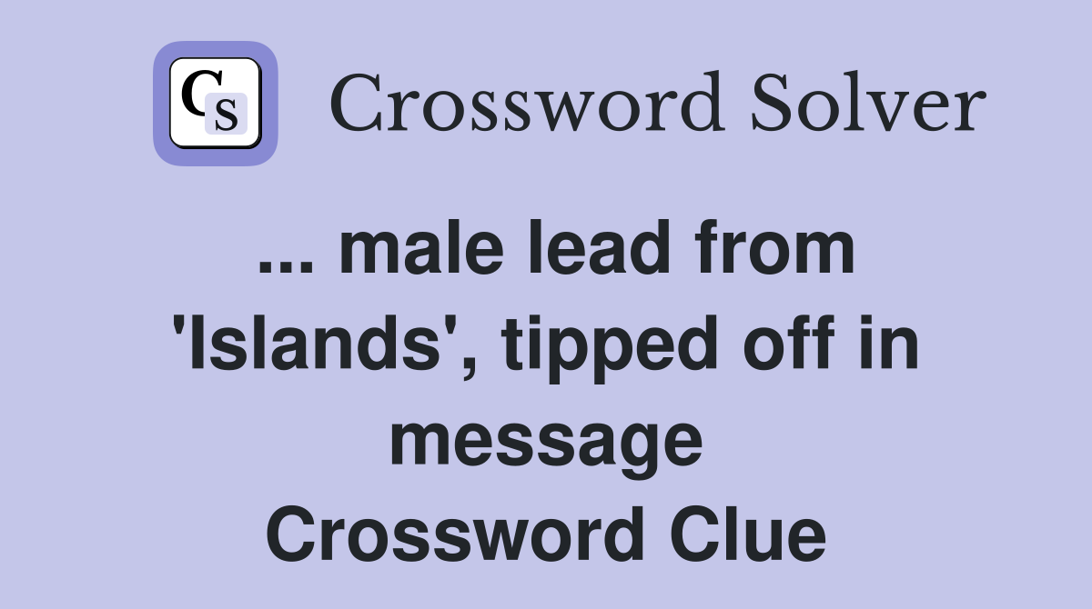 ... male lead from 'Islands', tipped off in message Crossword Clue