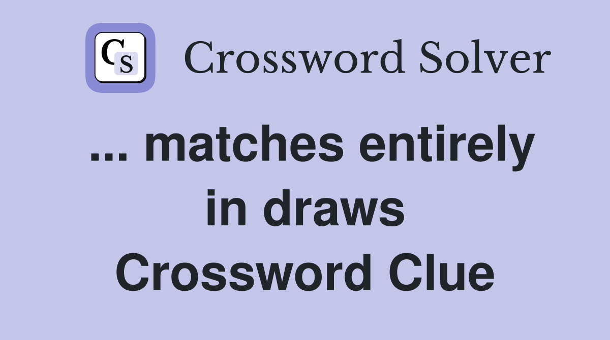 ... matches entirely in draws Crossword Clue