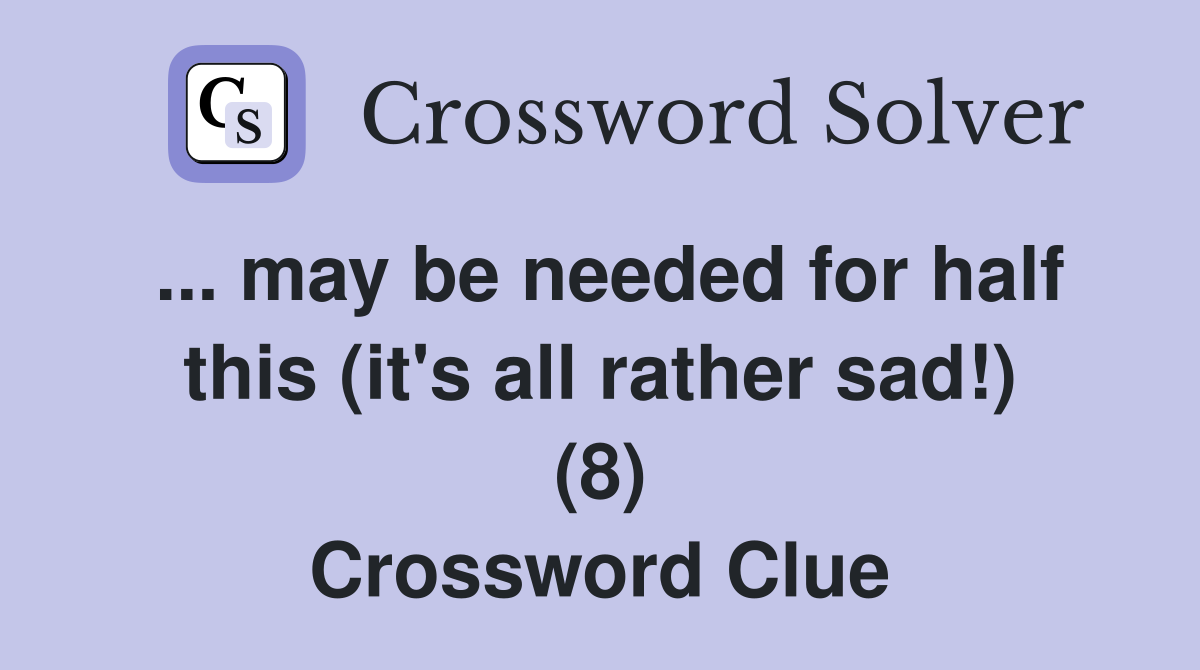 ... may be needed for half this (it's all rather sad!) (8) Crossword Clue