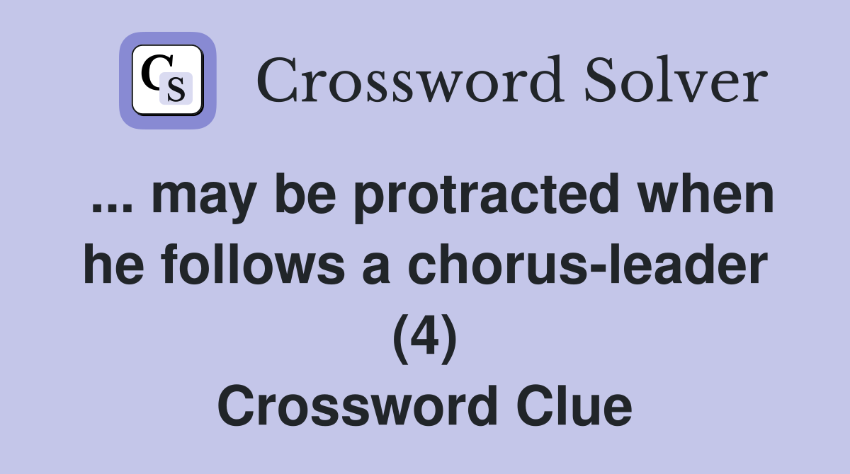 ... may be protracted when he follows a chorus-leader (4) Crossword Clue