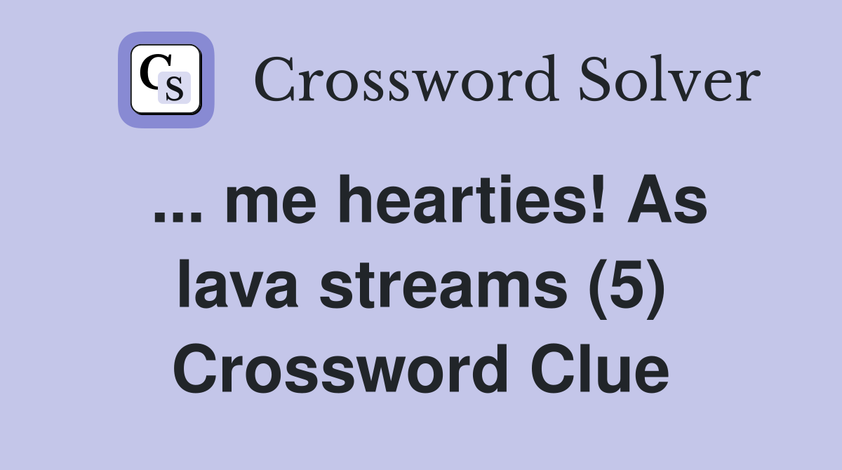 ... me hearties! As lava streams (5) Crossword Clue