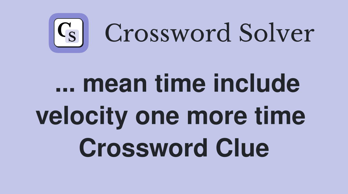 ... mean time include velocity one more time  Crossword Clue