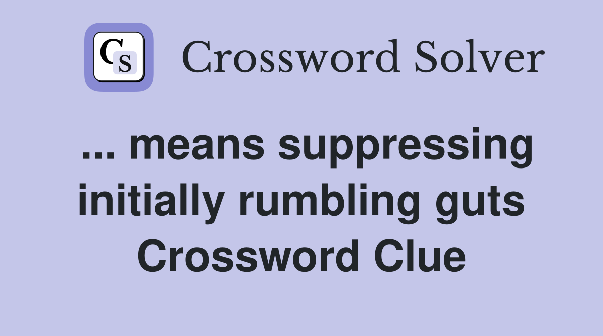 ... means suppressing initially rumbling guts Crossword Clue