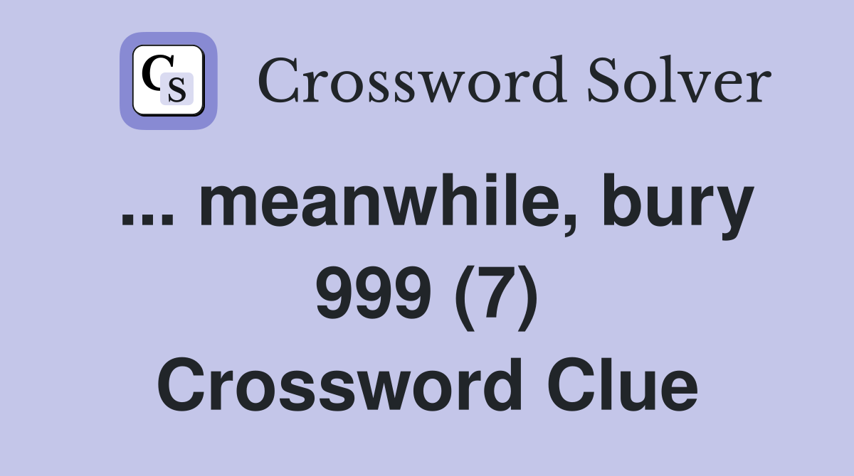 ... meanwhile, bury 999 (7) Crossword Clue