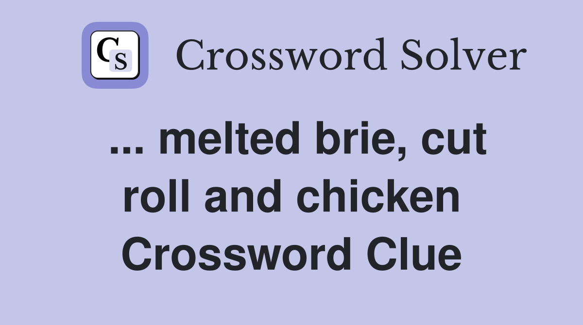 ... melted brie, cut roll and chicken Crossword Clue