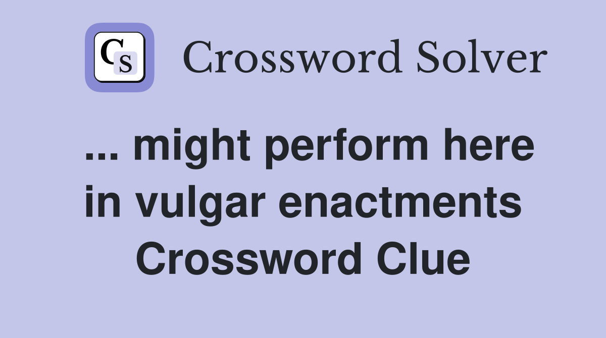 ... might perform here in vulgar enactments Crossword Clue
