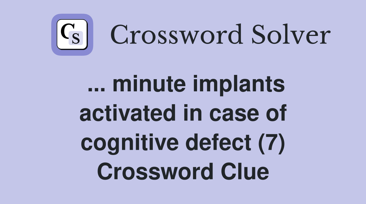 ... minute implants activated in case of cognitive defect (7) Crossword Clue