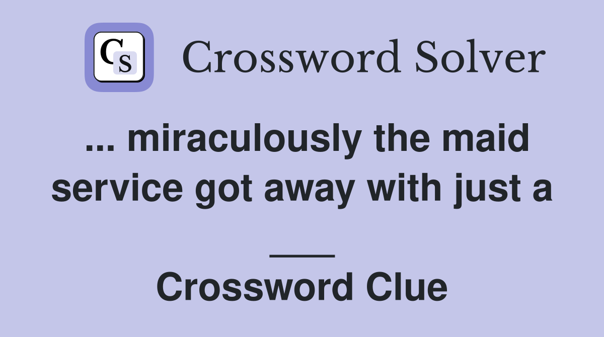 ... miraculously the maid service got away with just a ___ Crossword Clue