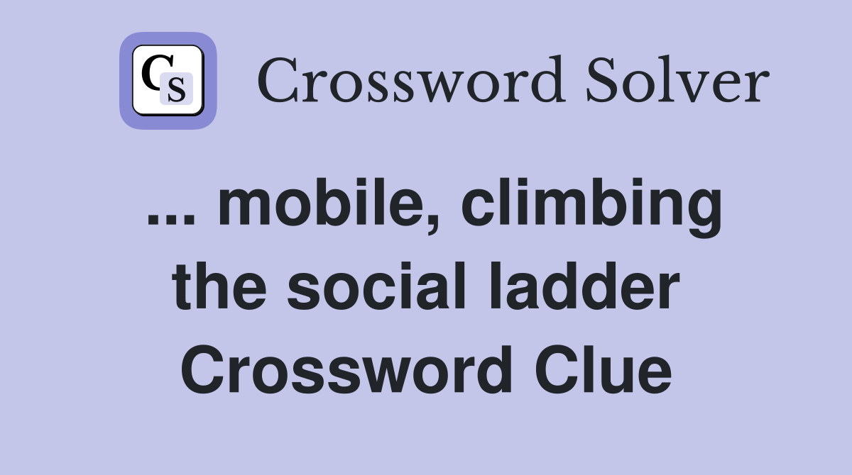 ... mobile, climbing the social ladder Crossword Clue