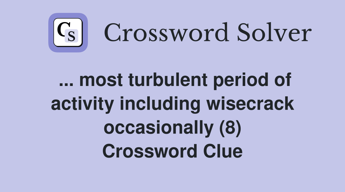 ... most turbulent period of activity including wisecrack occasionally (8) Crossword Clue