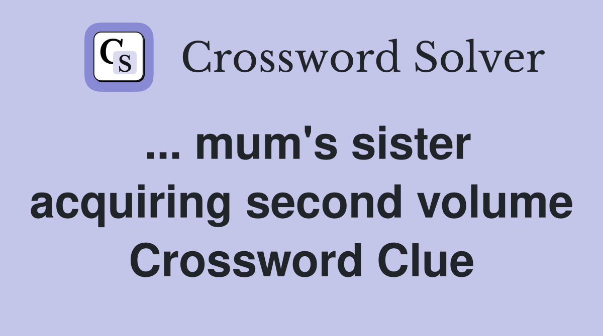 ... mum's sister acquiring second volume Crossword Clue