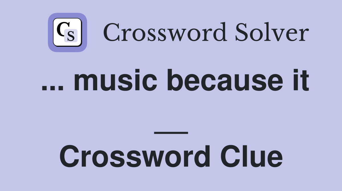 ... music because it __ Crossword Clue