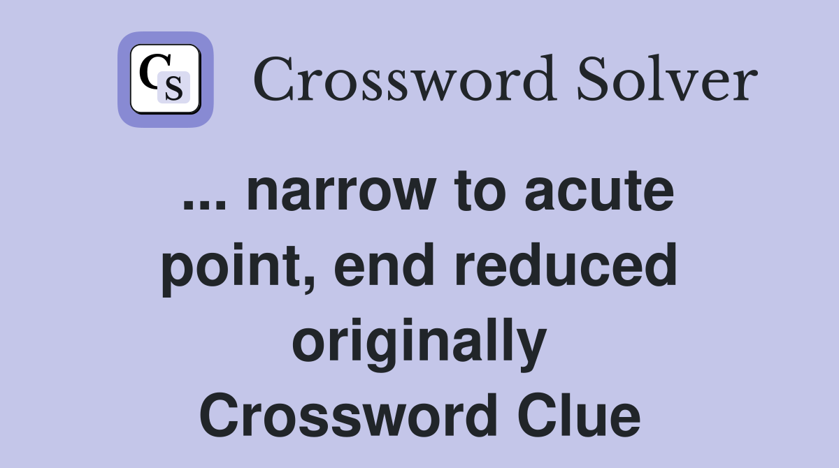 ... narrow to acute point, end reduced originally Crossword Clue