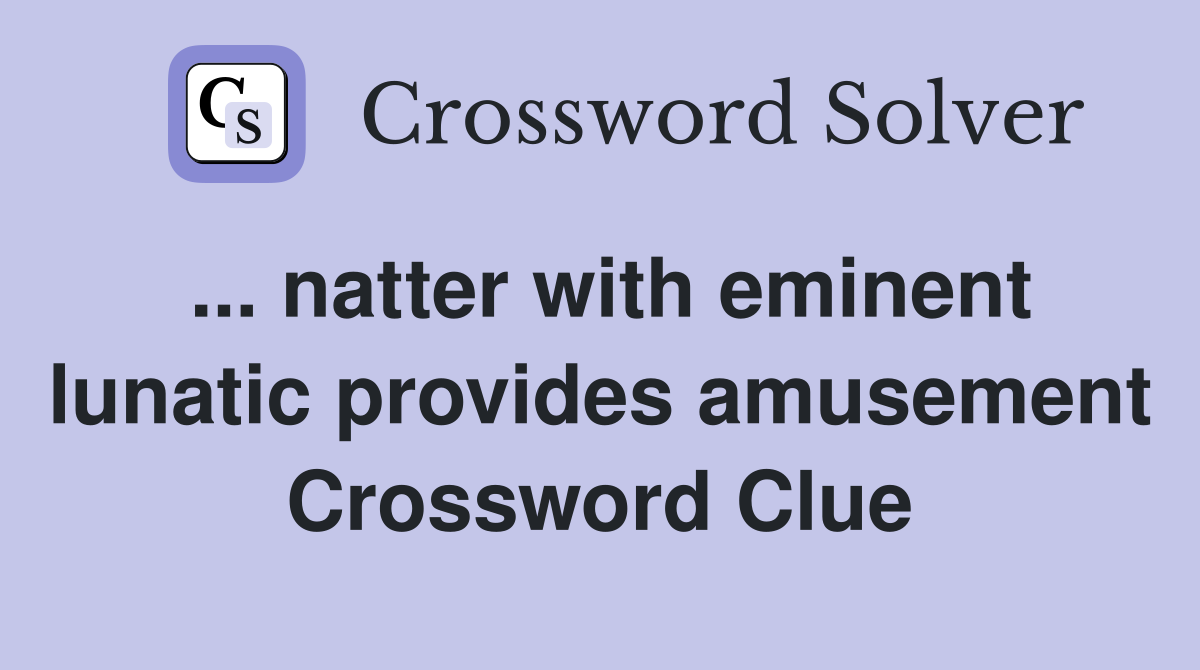 ... natter with eminent lunatic provides amusement Crossword Clue
